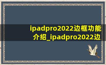ipadpro2022边框功能介绍_ipadpro2022边框上是什么