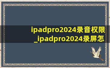 ipadpro2024录音权限_ipadpro2024录屏怎么打开