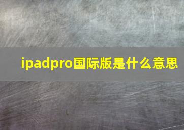 ipadpro国际版是什么意思