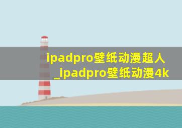 ipadpro壁纸动漫超人_ipadpro壁纸动漫4k