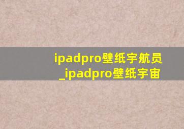 ipadpro壁纸宇航员_ipadpro壁纸宇宙