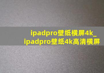 ipadpro壁纸横屏4k_ipadpro壁纸4k高清横屏