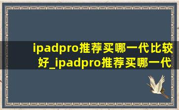 ipadpro推荐买哪一代比较好_ipadpro推荐买哪一代二手