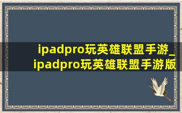 ipadpro玩英雄联盟手游_ipadpro玩英雄联盟手游版