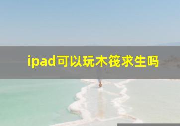 ipad可以玩木筏求生吗