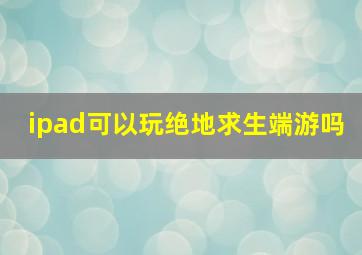 ipad可以玩绝地求生端游吗