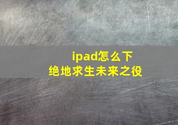 ipad怎么下绝地求生未来之役