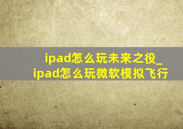 ipad怎么玩未来之役_ipad怎么玩微软模拟飞行