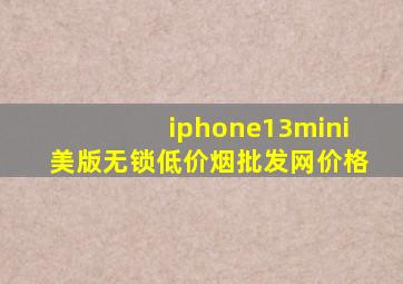 iphone13mini美版无锁(低价烟批发网)价格