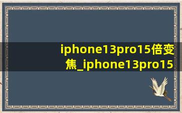 iphone13pro15倍变焦_iphone13pro15倍变焦很模糊