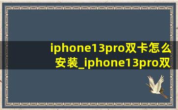 iphone13pro双卡怎么安装_iphone13pro双卡怎么装