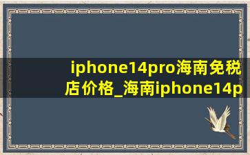 iphone14pro海南免税店价格_海南iphone14pro免税价格