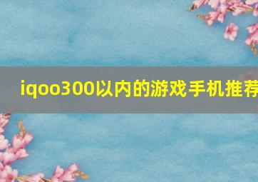 iqoo300以内的游戏手机推荐