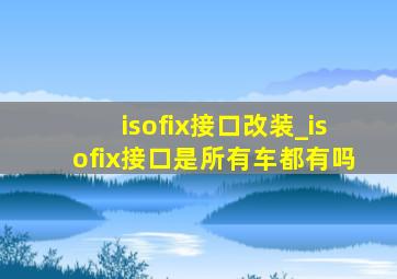 isofix接口改装_isofix接口是所有车都有吗