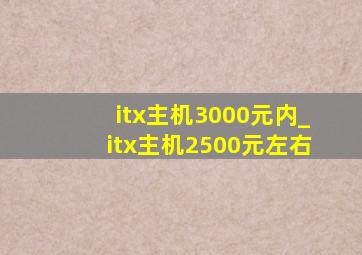 itx主机3000元内_itx主机2500元左右