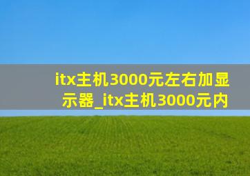 itx主机3000元左右加显示器_itx主机3000元内