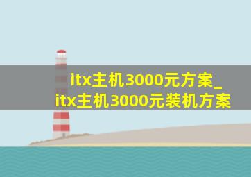 itx主机3000元方案_itx主机3000元装机方案