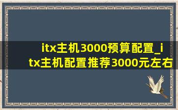 itx主机3000预算配置_itx主机配置推荐3000元左右