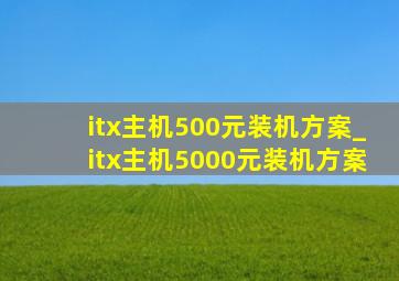 itx主机500元装机方案_itx主机5000元装机方案