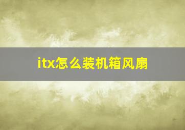 itx怎么装机箱风扇