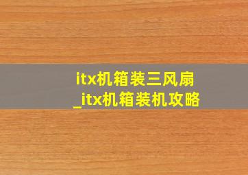 itx机箱装三风扇_itx机箱装机攻略