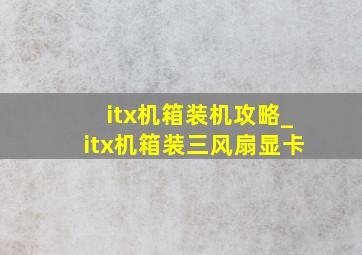 itx机箱装机攻略_itx机箱装三风扇显卡