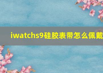 iwatchs9硅胶表带怎么佩戴