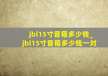 jbl15寸音箱多少钱_jbl15寸音箱多少钱一对