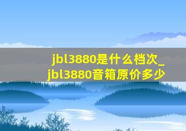 jbl3880是什么档次_jbl3880音箱原价多少