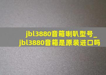 jbl3880音箱喇叭型号_jbl3880音箱是原装进口吗