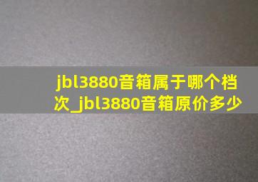 jbl3880音箱属于哪个档次_jbl3880音箱原价多少