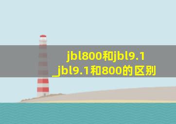 jbl800和jbl9.1_jbl9.1和800的区别