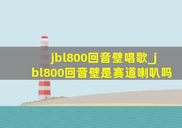 jbl800回音壁唱歌_jbl800回音壁是赛道喇叭吗