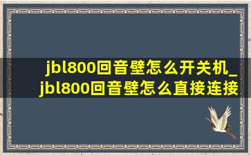 jbl800回音壁怎么开关机_jbl800回音壁怎么直接连接电视