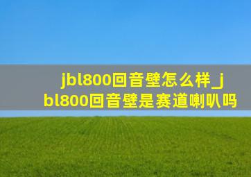 jbl800回音壁怎么样_jbl800回音壁是赛道喇叭吗