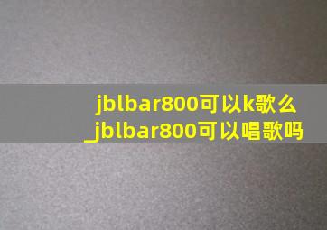 jblbar800可以k歌么_jblbar800可以唱歌吗