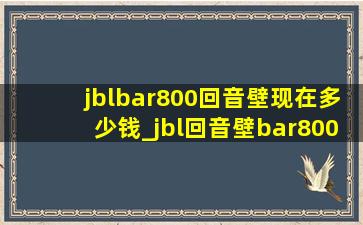 jblbar800回音壁现在多少钱_jbl回音壁bar800多少钱