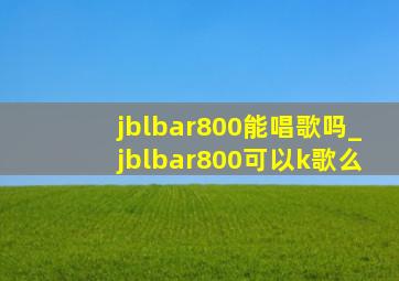 jblbar800能唱歌吗_jblbar800可以k歌么
