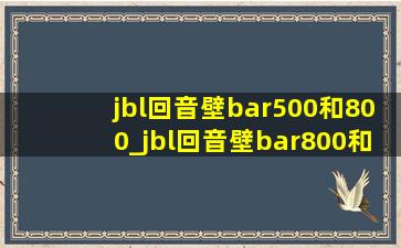 jbl回音壁bar500和800_jbl回音壁bar800和1000