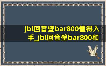 jbl回音壁bar800值得入手_jbl回音壁bar800和1000