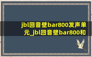 jbl回音壁bar800发声单元_jbl回音壁bar800和1000