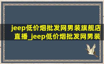 jeep(低价烟批发网)男装旗舰店直播_jeep(低价烟批发网)男装旗舰店直播工装裤