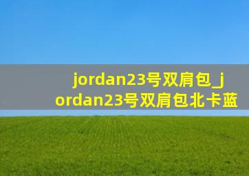 jordan23号双肩包_jordan23号双肩包北卡蓝