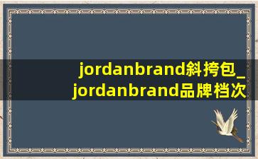 jordanbrand斜挎包_jordanbrand品牌档次