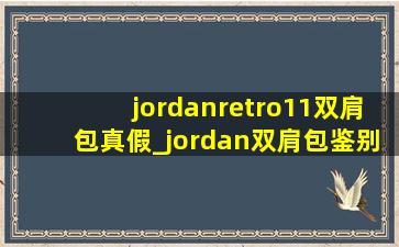 jordanretro11双肩包真假_jordan双肩包鉴别真假