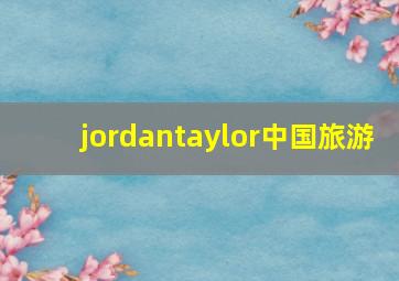 jordantaylor中国旅游