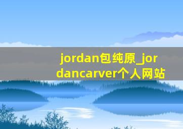 jordan包纯原_jordancarver个人网站