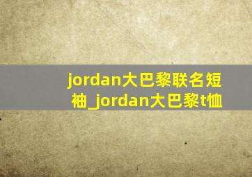 jordan大巴黎联名短袖_jordan大巴黎t恤