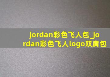 jordan彩色飞人包_jordan彩色飞人logo双肩包