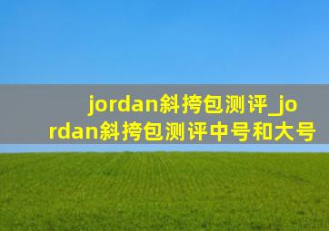 jordan斜挎包测评_jordan斜挎包测评中号和大号